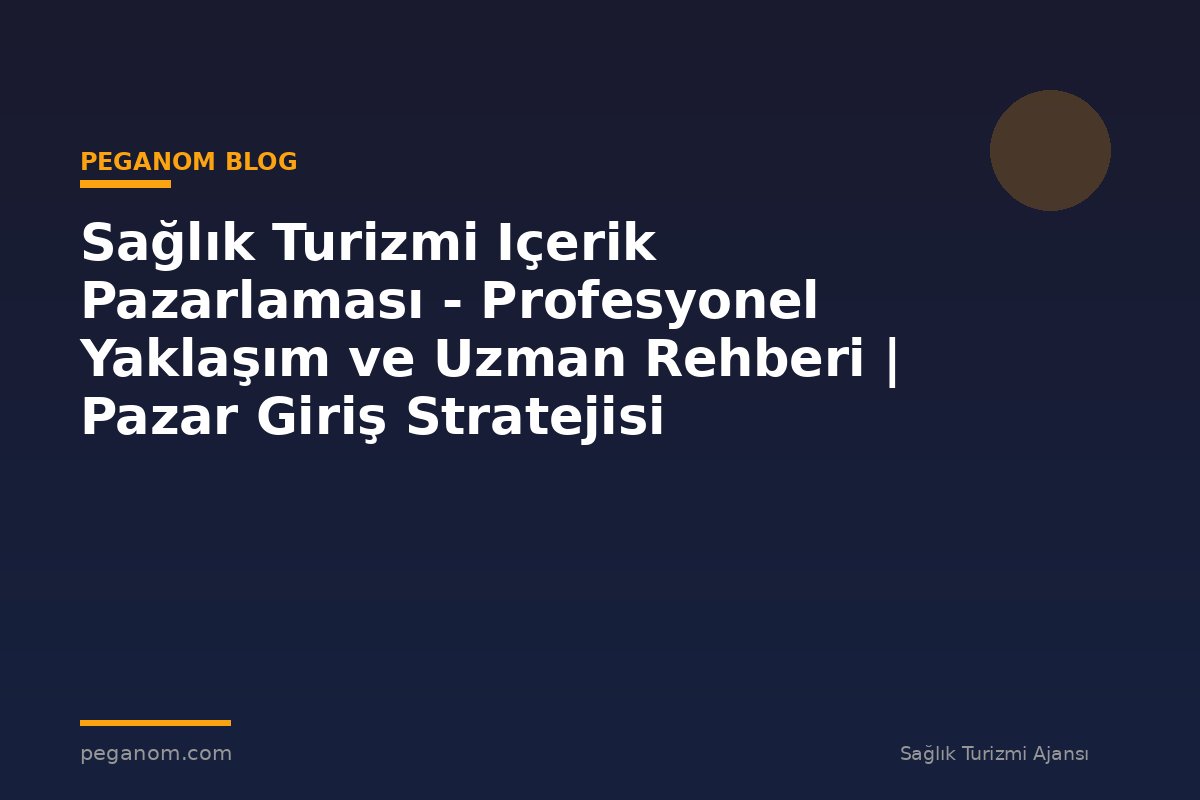 Sağlık Turizmi Içerik Pazarlaması - Profesyonel Yaklaşım ve Uzman Rehberi | Pazar Giriş Stratejisi