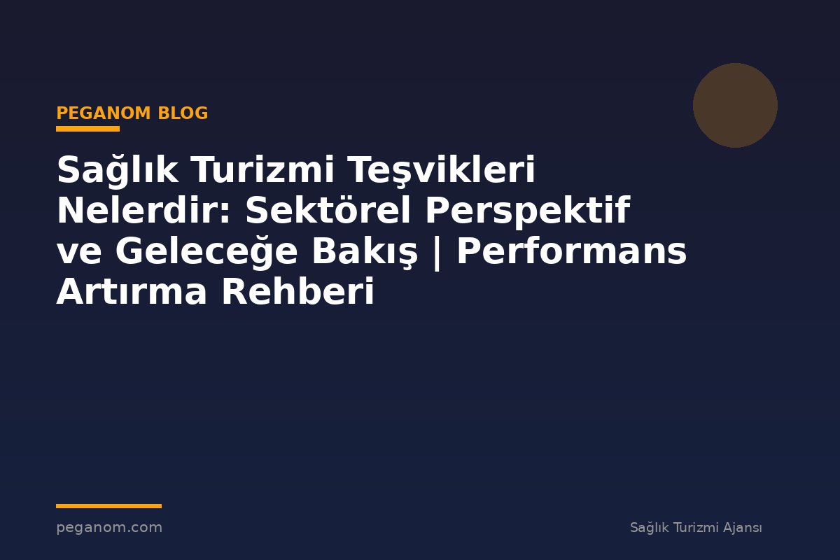 Sağlık Turizmi Teşvikleri Nelerdir: Sektörel Perspektif ve Geleceğe Bakış | Performans Artırma Rehberi