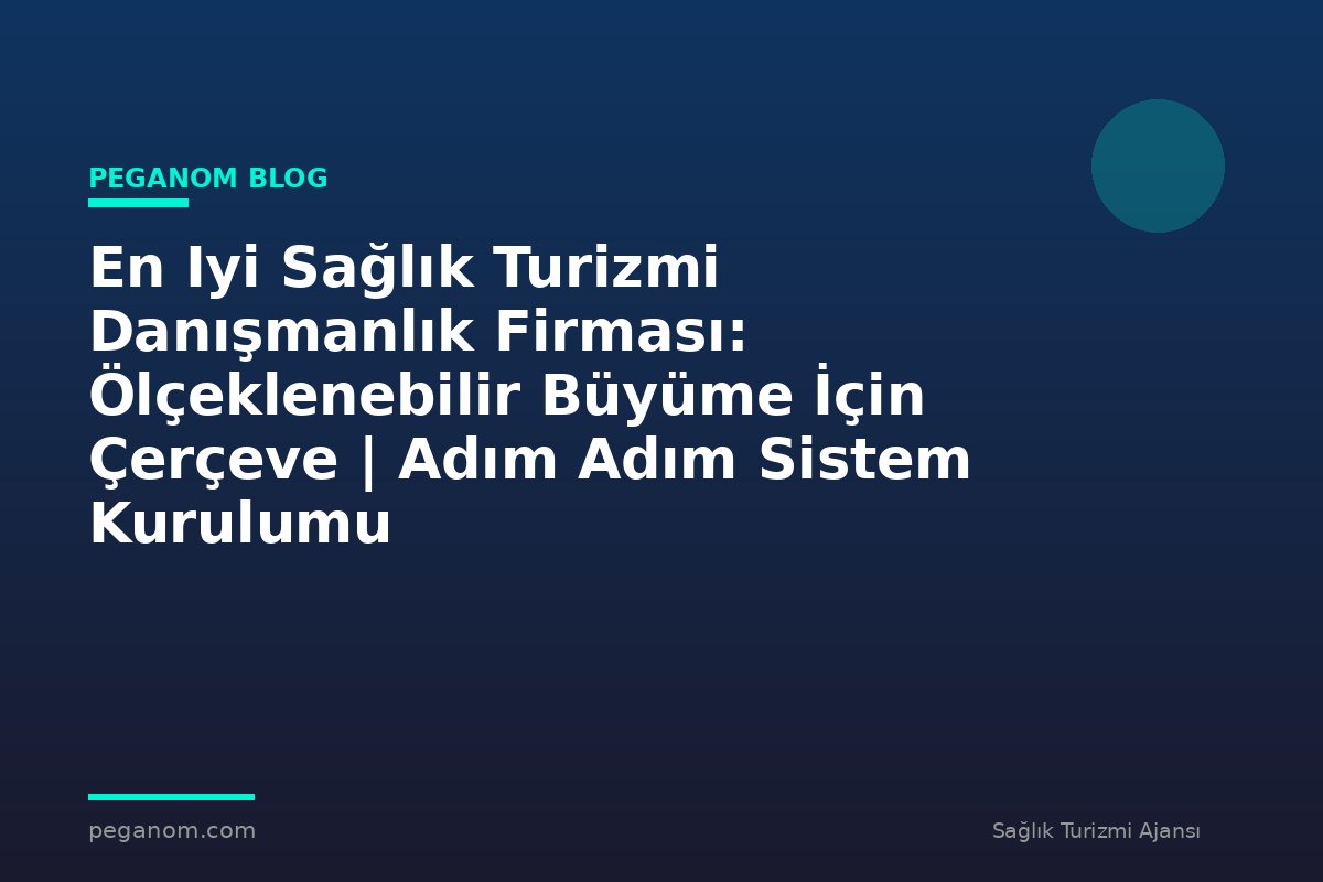 En Iyi Sağlık Turizmi Danışmanlık Firması: Ölçeklenebilir Büyüme İçin Çerçeve | Adım Adım Sistem Kurulumu