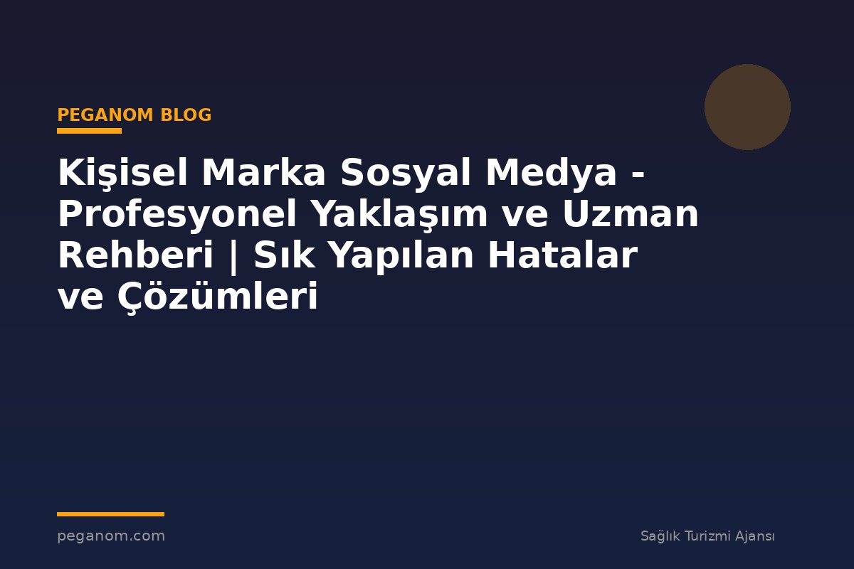 Kişisel Marka Sosyal Medya - Profesyonel Yaklaşım ve Uzman Rehberi | Sık Yapılan Hatalar ve Çözümleri