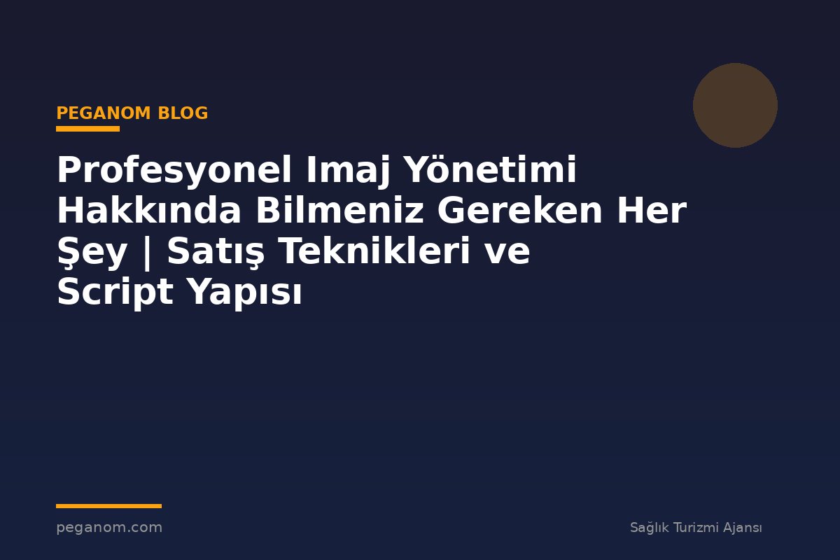 Profesyonel Imaj Yönetimi Hakkında Bilmeniz Gereken Her Şey | Satış Teknikleri ve Script Yapısı