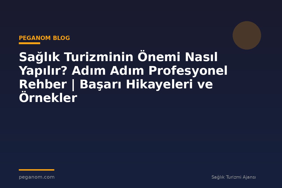 Sağlık Turizminin Önemi Nasıl Yapılır? Adım Adım Profesyonel Rehber | Başarı Hikayeleri ve Örnekler
