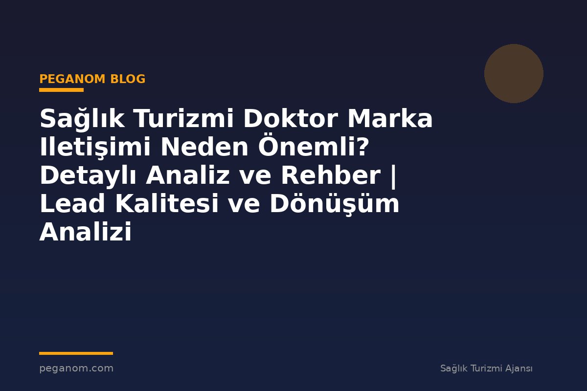 Sağlık Turizmi Doktor Marka Iletişimi Neden Önemli? Detaylı Analiz ve Rehber | Lead Kalitesi ve Dönüşüm Analizi