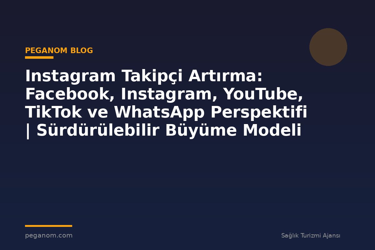 Instagram Takipçi Artırma: Facebook, Instagram, YouTube, TikTok ve WhatsApp Perspektifi | Sürdürülebilir Büyüme Modeli