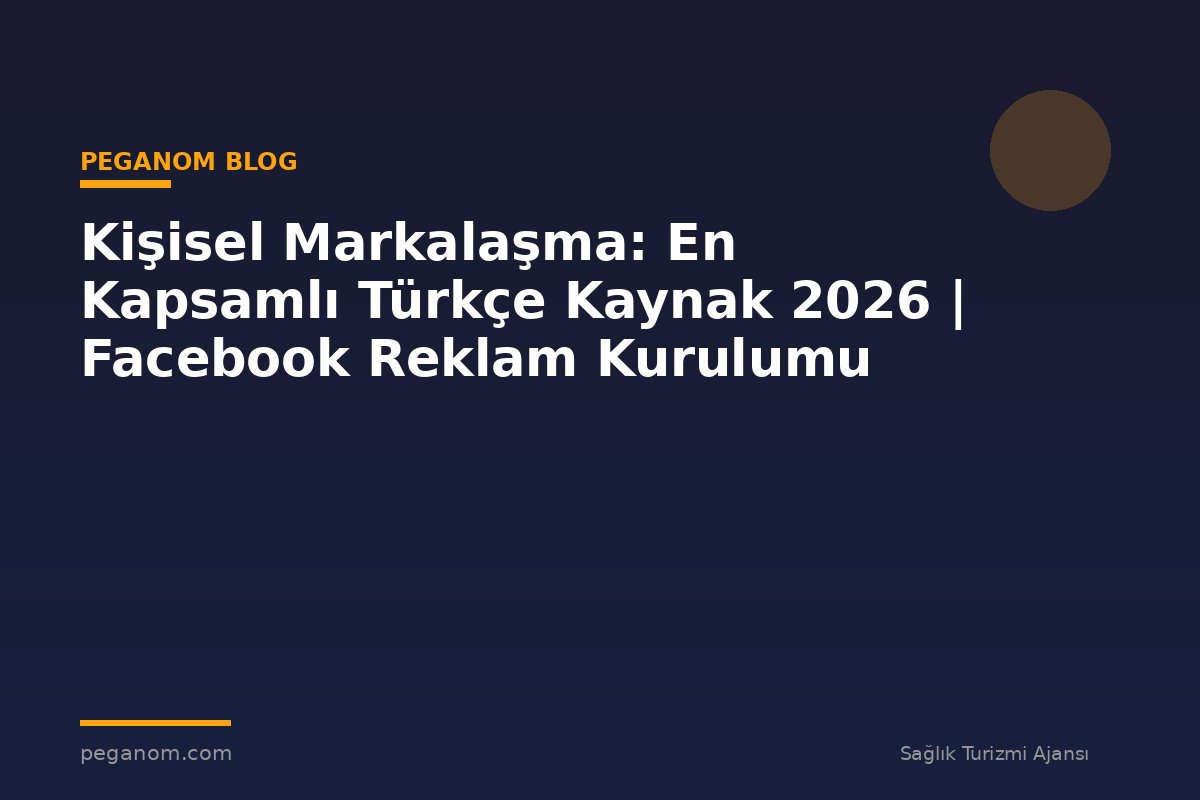 Kişisel Markalaşma: En Kapsamlı Türkçe Kaynak 2026 | Facebook Reklam Kurulumu