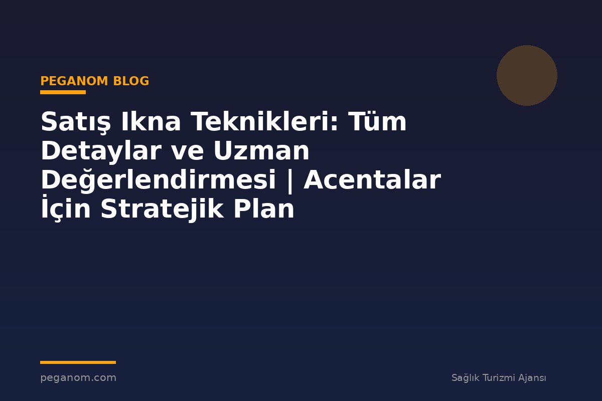Satış Ikna Teknikleri: Tüm Detaylar ve Uzman Değerlendirmesi | Acentalar İçin Stratejik Plan