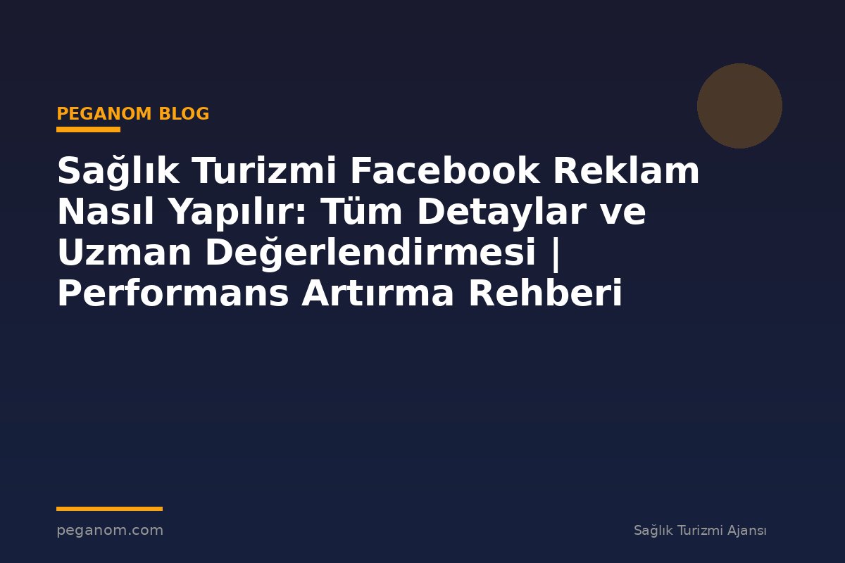 Sağlık Turizmi Facebook Reklam Nasıl Yapılır: Tüm Detaylar ve Uzman Değerlendirmesi | Performans Artırma Rehberi