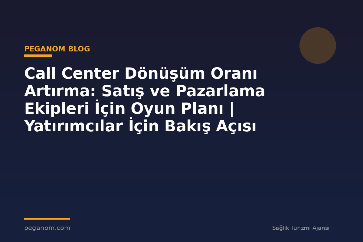 Call Center Dönüşüm Oranı Artırma: Satış ve Pazarlama Ekipleri İçin Oyun Planı | Yatırımcılar İçin Bakış Açısı