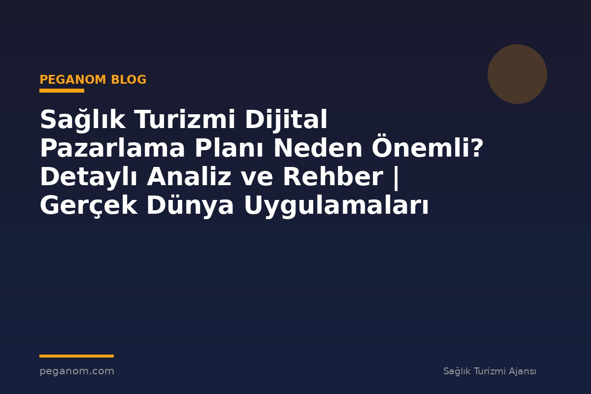 Sağlık Turizmi Dijital Pazarlama Planı Neden Önemli? Detaylı Analiz ve Rehber | Gerçek Dünya Uygulamaları