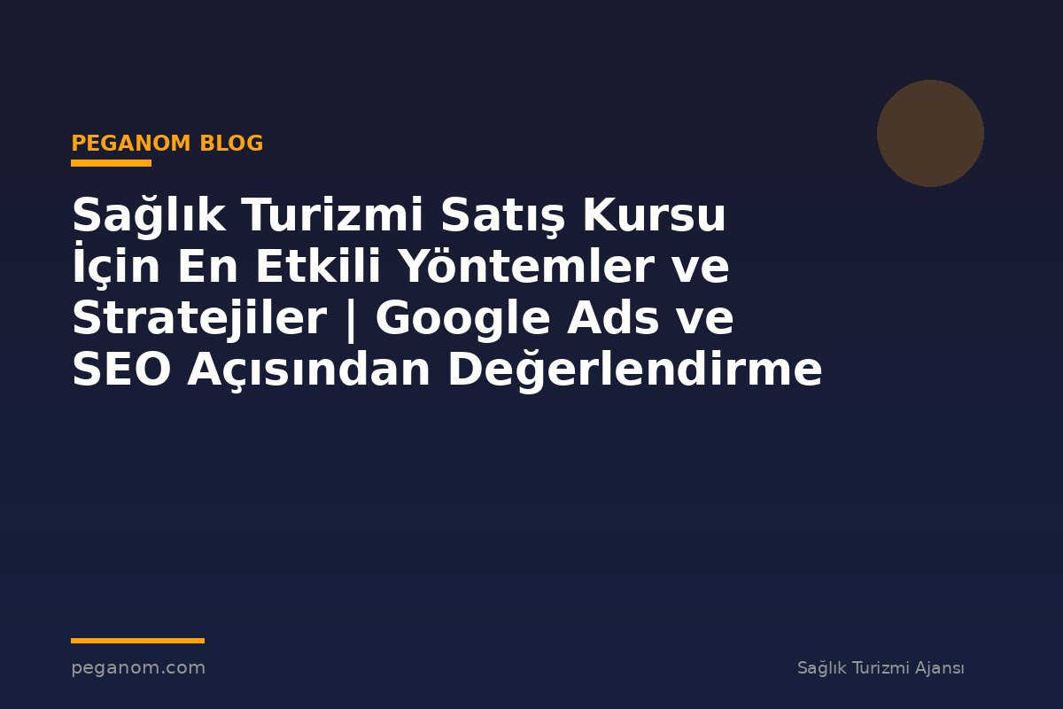 Sağlık Turizmi Satış Kursu İçin En Etkili Yöntemler ve Stratejiler | Google Ads ve SEO Açısından Değerlendirme