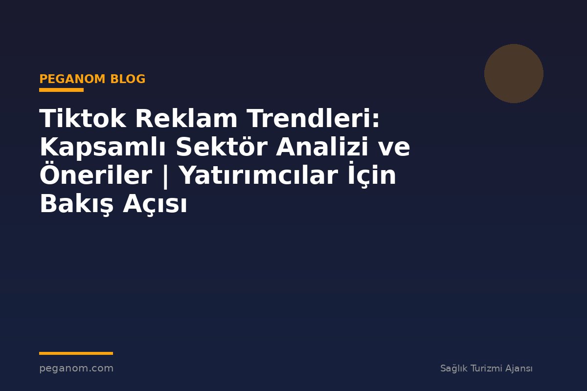 Tiktok Reklam Trendleri: Kapsamlı Sektör Analizi ve Öneriler | Yatırımcılar İçin Bakış Açısı