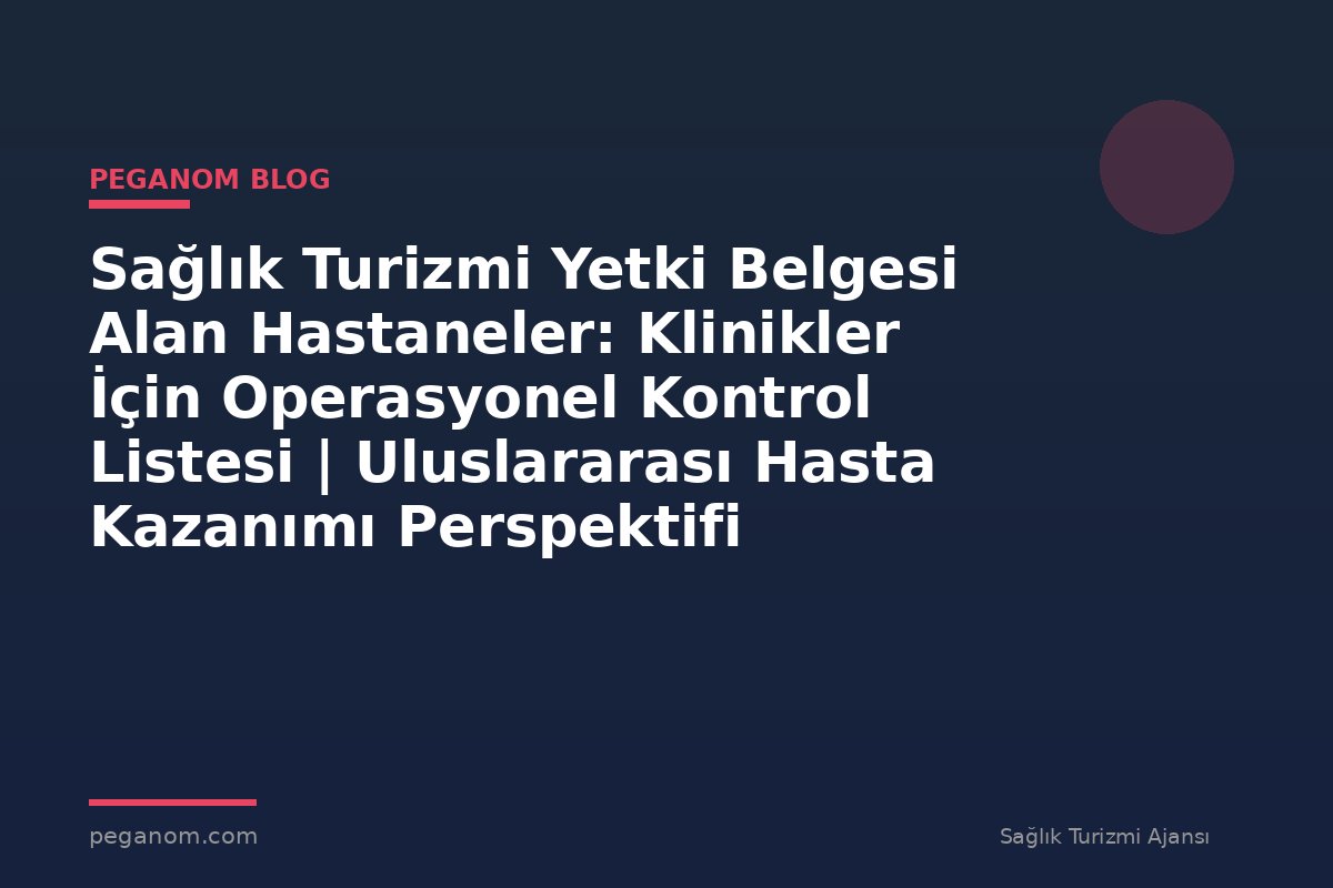 Sağlık Turizmi Yetki Belgesi Alan Hastaneler: Klinikler İçin Operasyonel Kontrol Listesi | Uluslararası Hasta Kazanımı Perspektifi