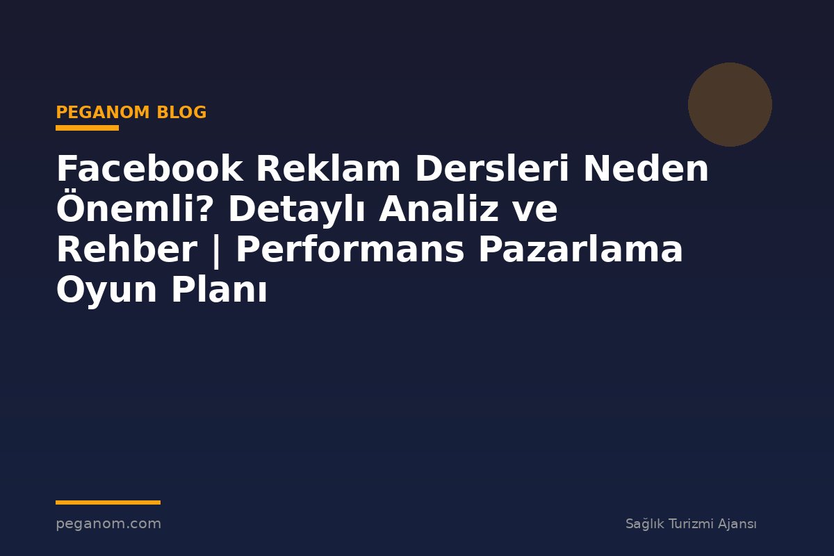 Facebook Reklam Dersleri Neden Önemli? Detaylı Analiz ve Rehber | Performans Pazarlama Oyun Planı