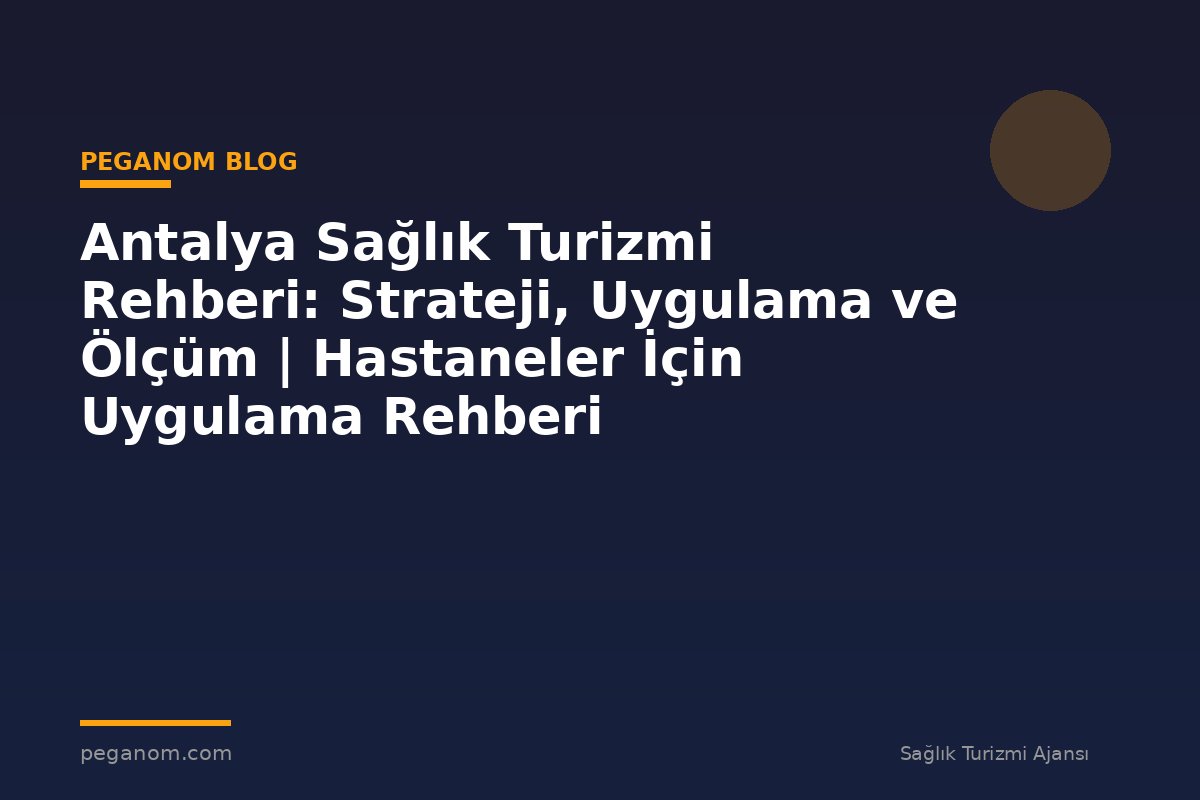 Antalya Sağlık Turizmi Rehberi: Strateji, Uygulama ve Ölçüm | Hastaneler İçin Uygulama Rehberi