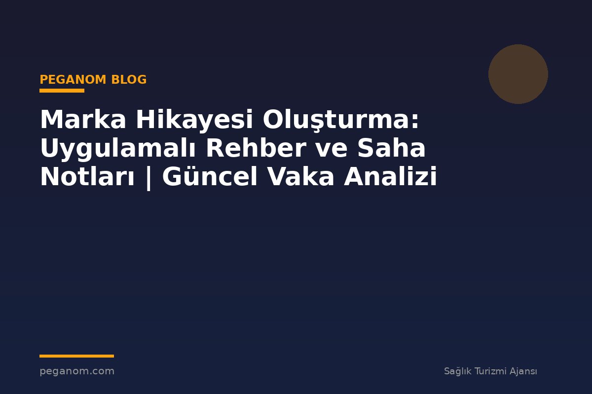 Marka Hikayesi Oluşturma: Uygulamalı Rehber ve Saha Notları | Güncel Vaka Analizi