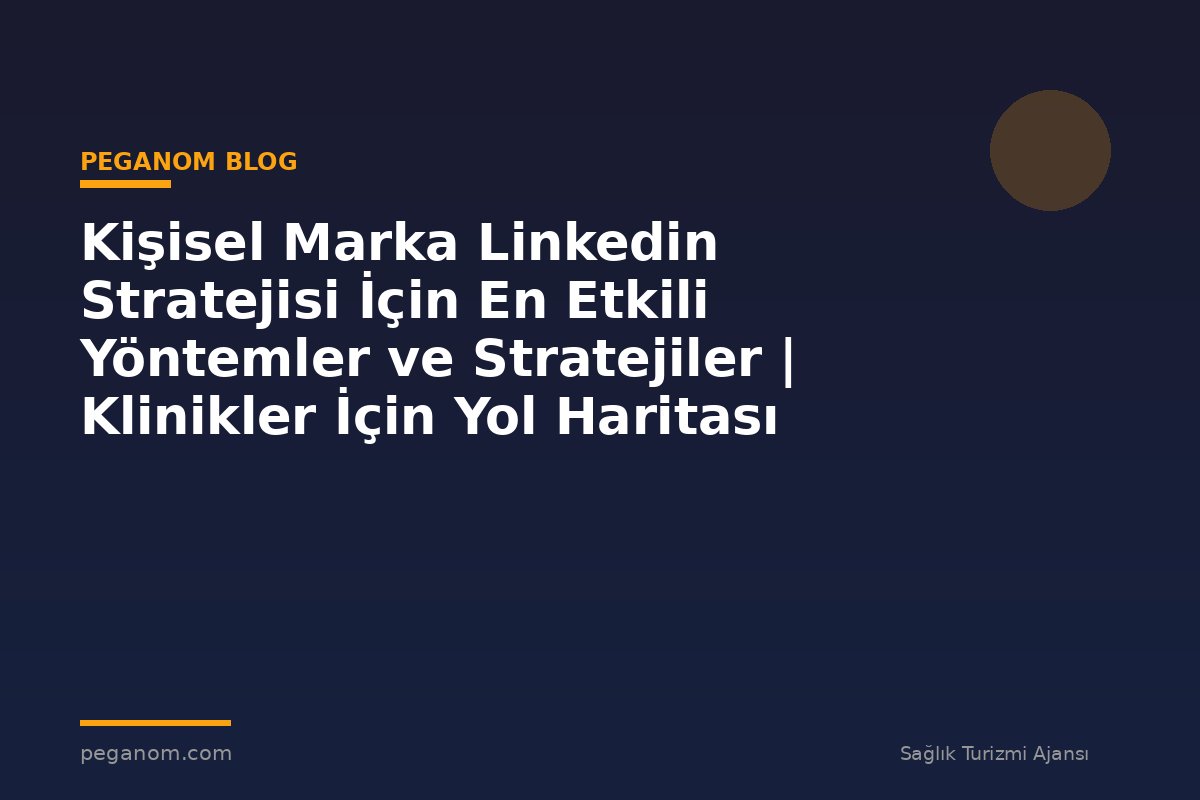 Kişisel Marka Linkedin Stratejisi İçin En Etkili Yöntemler ve Stratejiler | Klinikler İçin Yol Haritası