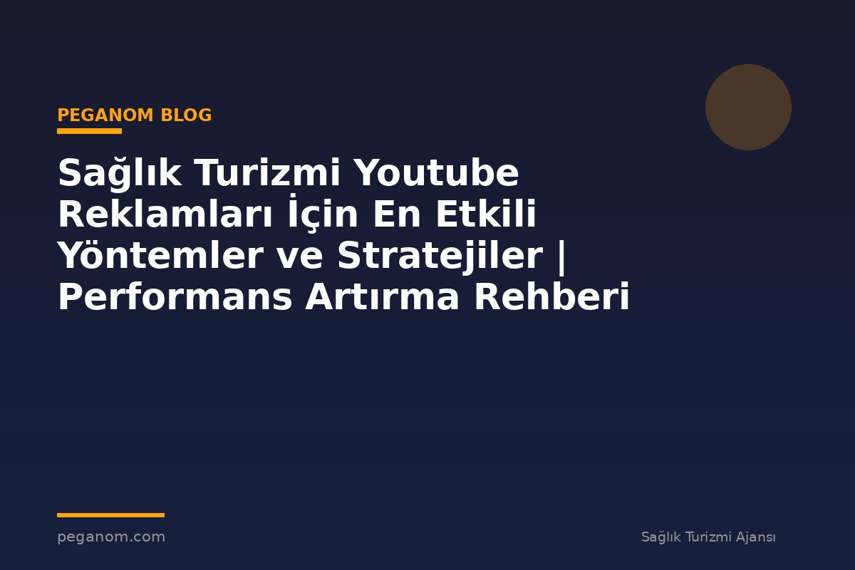 Sağlık Turizmi Youtube Reklamları İçin En Etkili Yöntemler ve Stratejiler | Performans Artırma Rehberi