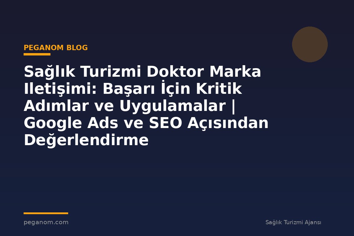 Sağlık Turizmi Doktor Marka Iletişimi: Başarı İçin Kritik Adımlar ve Uygulamalar | Google Ads ve SEO Açısından Değerlendirme