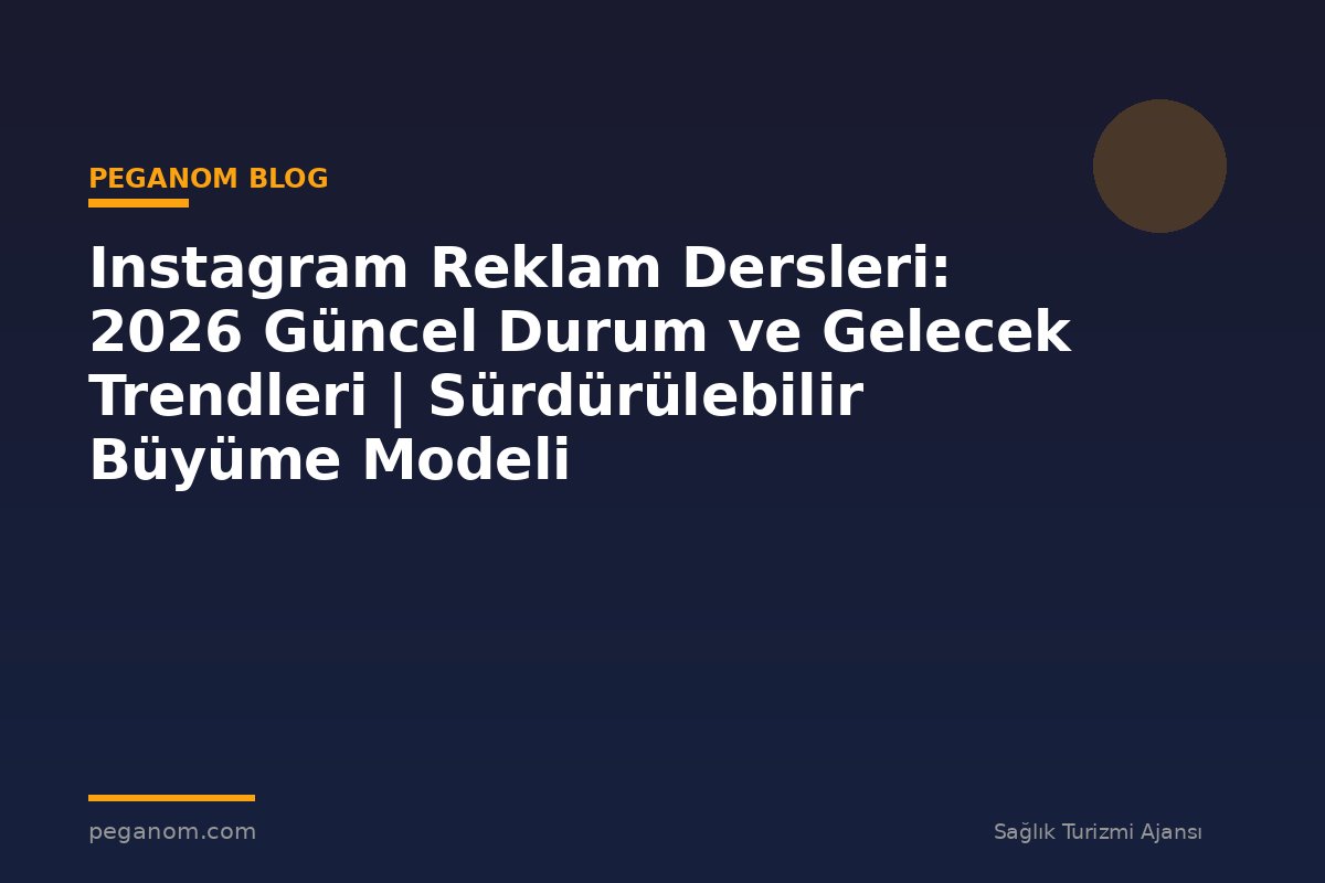 Instagram Reklam Dersleri: 2026 Güncel Durum ve Gelecek Trendleri | Sürdürülebilir Büyüme Modeli