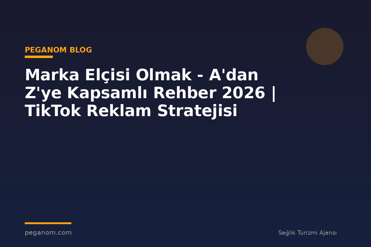 Marka Elçisi Olmak - A'dan Z'ye Kapsamlı Rehber 2026 | TikTok Reklam Stratejisi