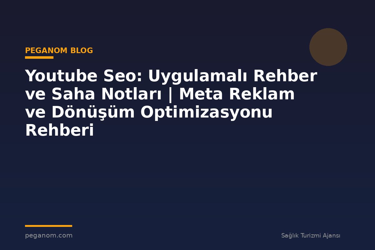 Youtube Seo: Uygulamalı Rehber ve Saha Notları | Meta Reklam ve Dönüşüm Optimizasyonu Rehberi