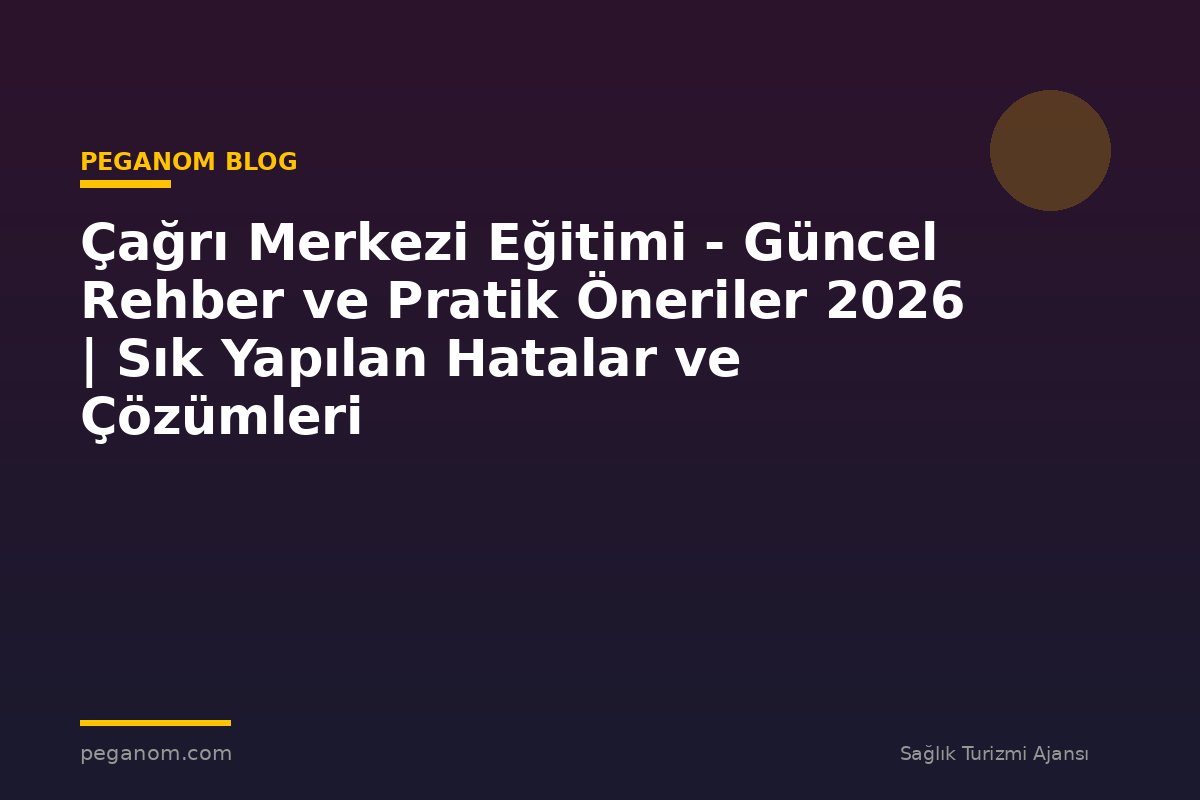 Çağrı Merkezi Eğitimi - Güncel Rehber ve Pratik Öneriler 2026 | Sık Yapılan Hatalar ve Çözümleri