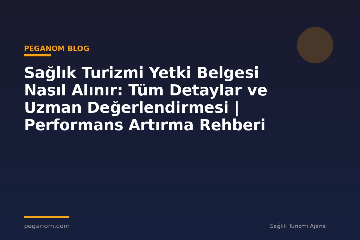 Sağlık Turizmi Yetki Belgesi Nasıl Alınır: Tüm Detaylar ve Uzman Değerlendirmesi | Performans Artırma Rehberi
