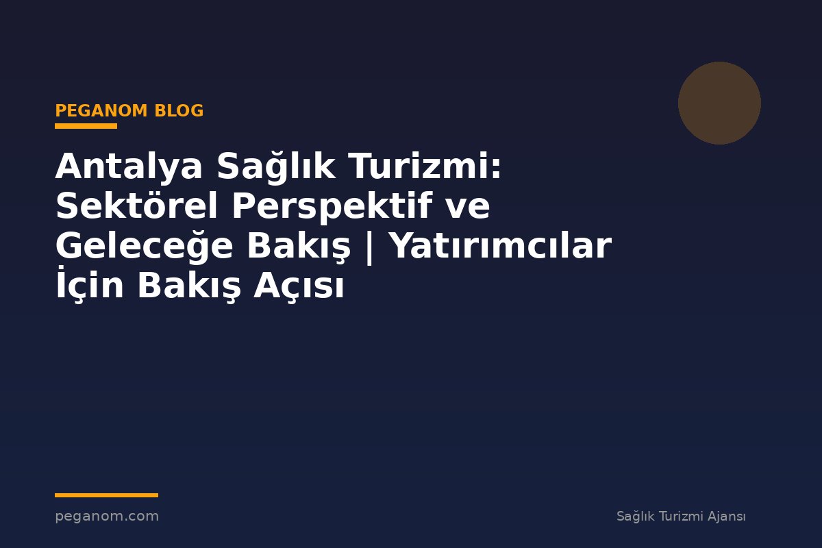 Antalya Sağlık Turizmi: Sektörel Perspektif ve Geleceğe Bakış | Yatırımcılar İçin Bakış Açısı