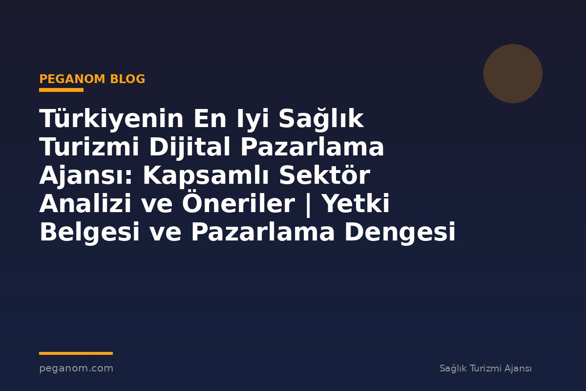 Türkiyenin En Iyi Sağlık Turizmi Dijital Pazarlama Ajansı: Kapsamlı Sektör Analizi ve Öneriler | Yetki Belgesi ve Pazarlama Dengesi