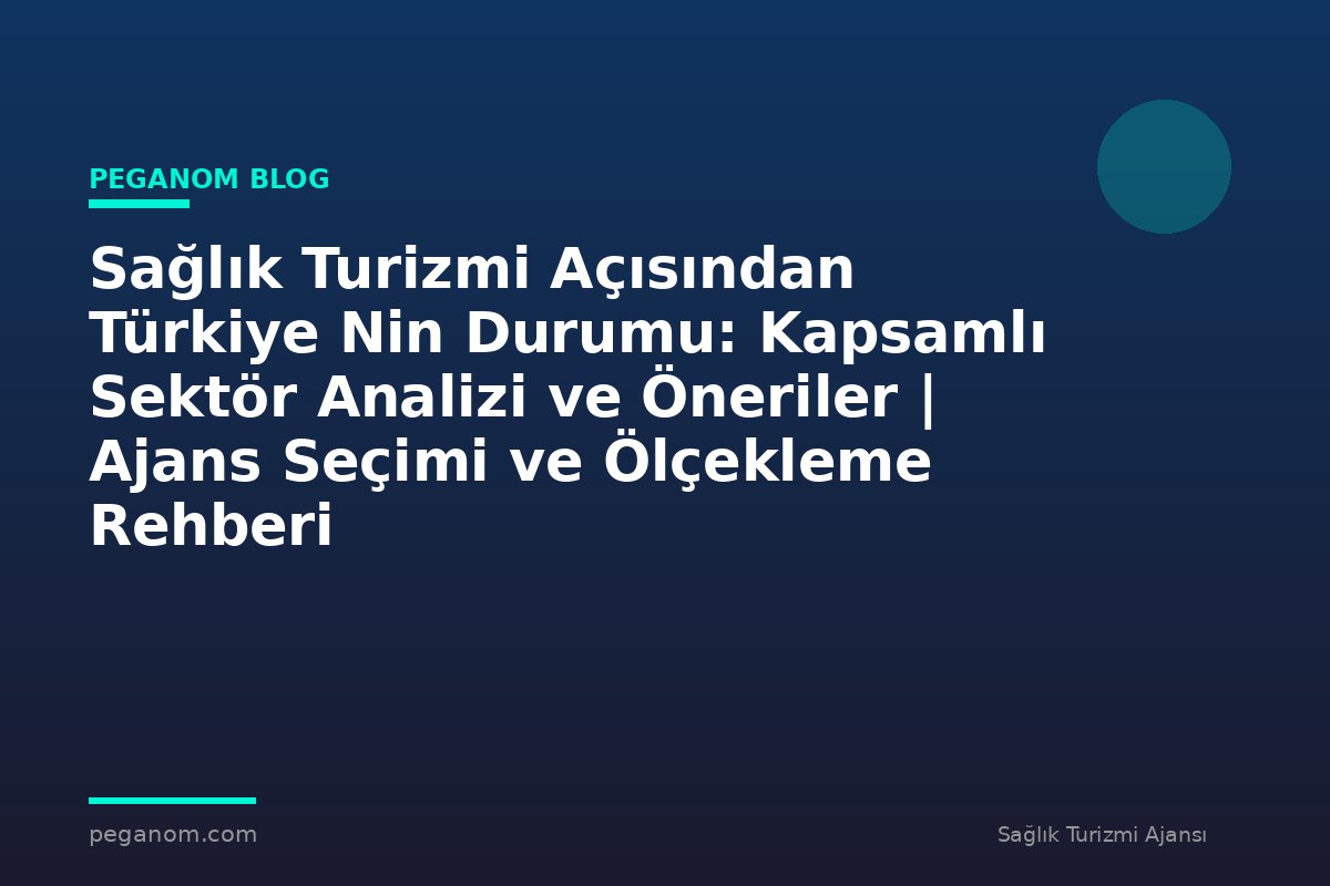 Sağlık Turizmi Açısından Türkiye Nin Durumu: Kapsamlı Sektör Analizi ve Öneriler | Ajans Seçimi ve Ölçekleme Rehberi