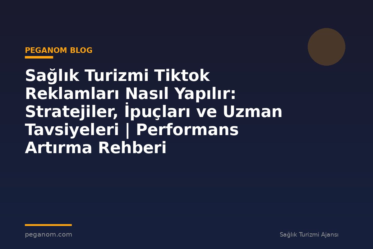Sağlık Turizmi Tiktok Reklamları Nasıl Yapılır: Stratejiler, İpuçları ve Uzman Tavsiyeleri | Performans Artırma Rehberi