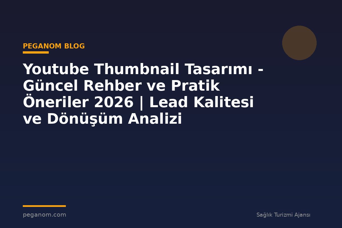 Youtube Thumbnail Tasarımı - Güncel Rehber ve Pratik Öneriler 2026 | Lead Kalitesi ve Dönüşüm Analizi