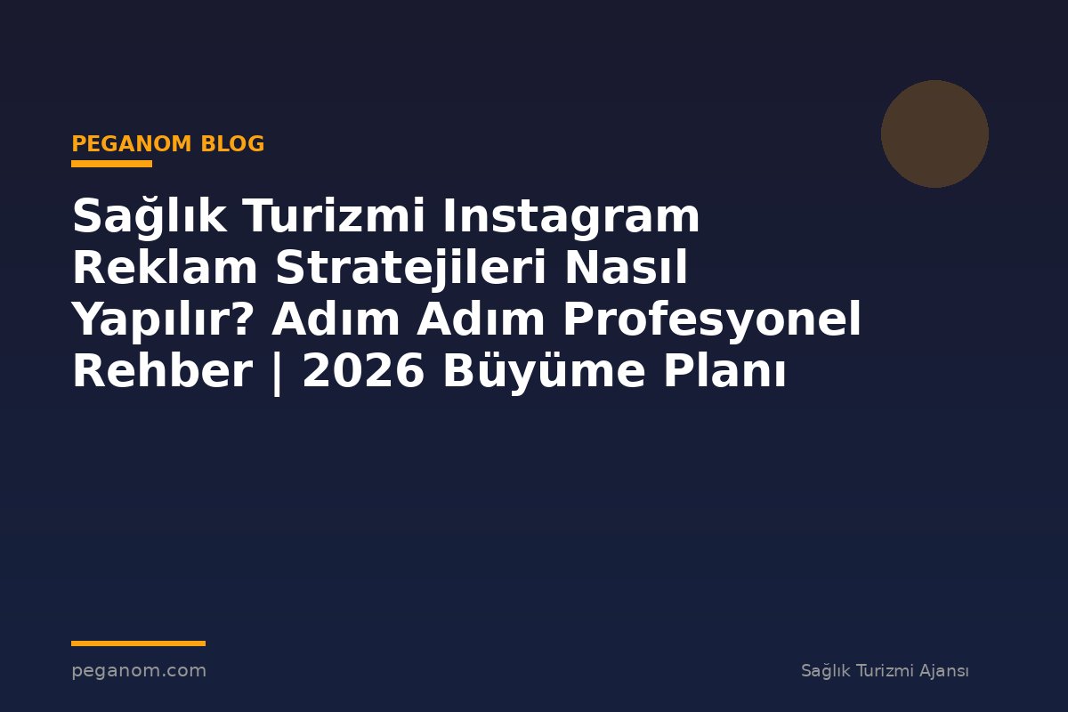 Sağlık Turizmi Instagram Reklam Stratejileri Nasıl Yapılır? Adım Adım Profesyonel Rehber | 2026 Büyüme Planı