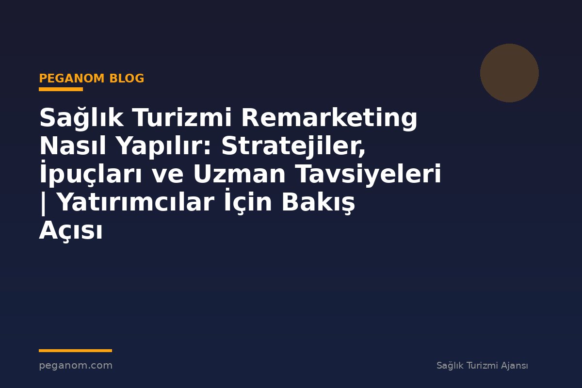 Sağlık Turizmi Remarketing Nasıl Yapılır: Stratejiler, İpuçları ve Uzman Tavsiyeleri | Yatırımcılar İçin Bakış Açısı