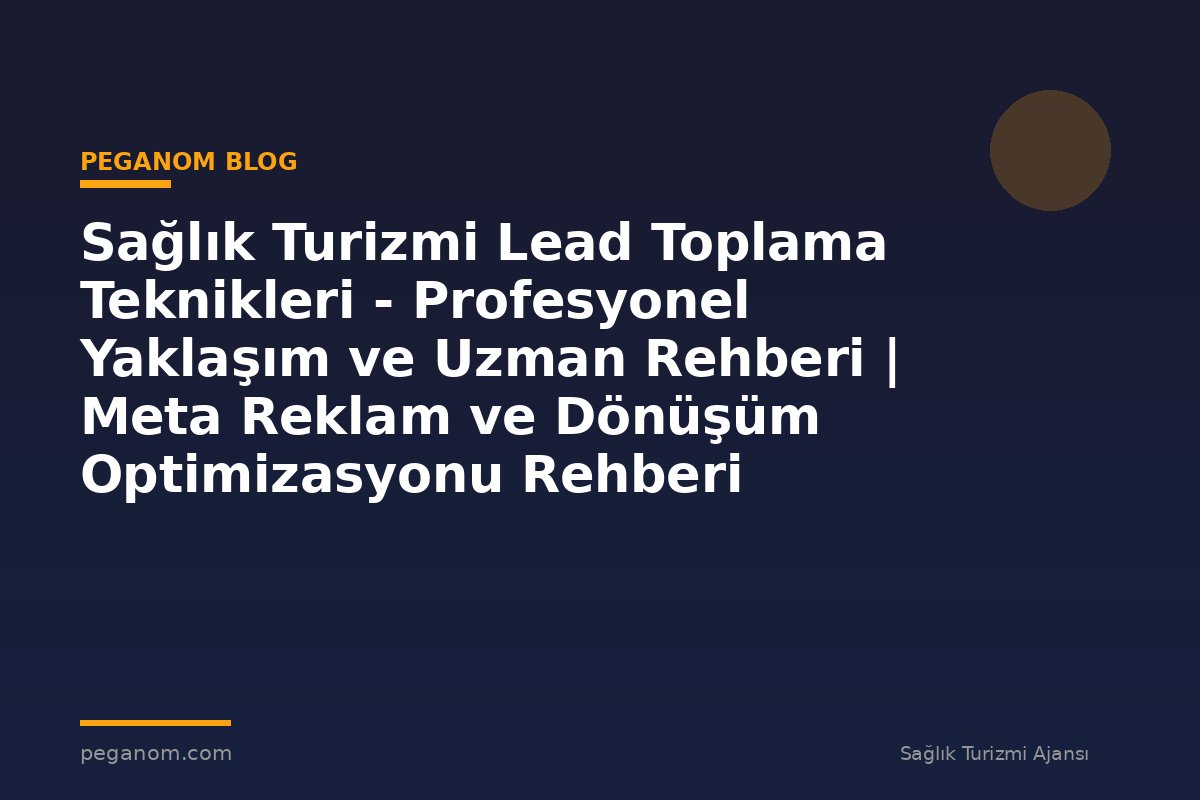 Sağlık Turizmi Lead Toplama Teknikleri - Profesyonel Yaklaşım ve Uzman Rehberi | Meta Reklam ve Dönüşüm Optimizasyonu Rehberi