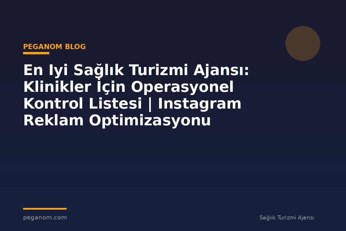 En Iyi Sağlık Turizmi Ajansı: Klinikler İçin Operasyonel Kontrol Listesi | Instagram Reklam Optimizasyonu