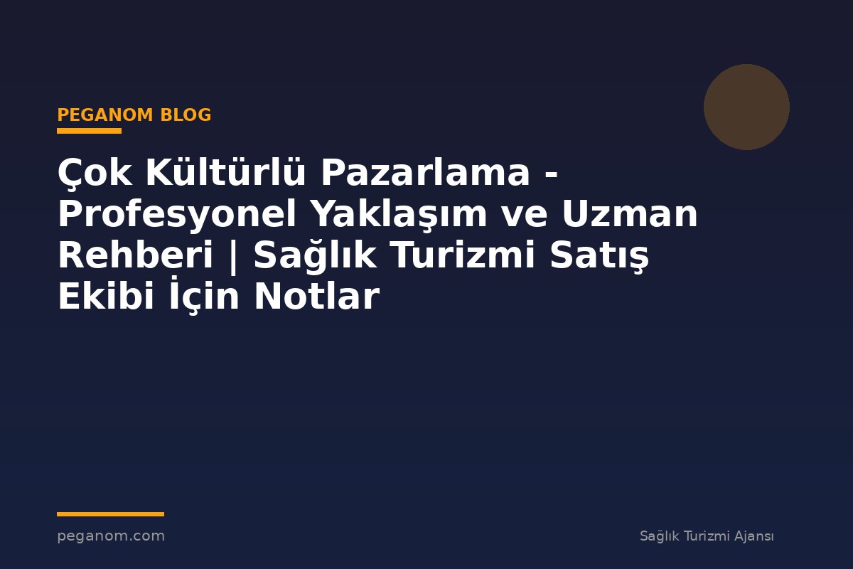 Çok Kültürlü Pazarlama - Profesyonel Yaklaşım ve Uzman Rehberi | Sağlık Turizmi Satış Ekibi İçin Notlar