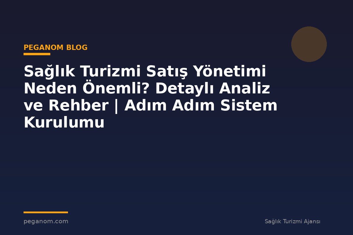 Sağlık Turizmi Satış Yönetimi Neden Önemli? Detaylı Analiz ve Rehber | Adım Adım Sistem Kurulumu