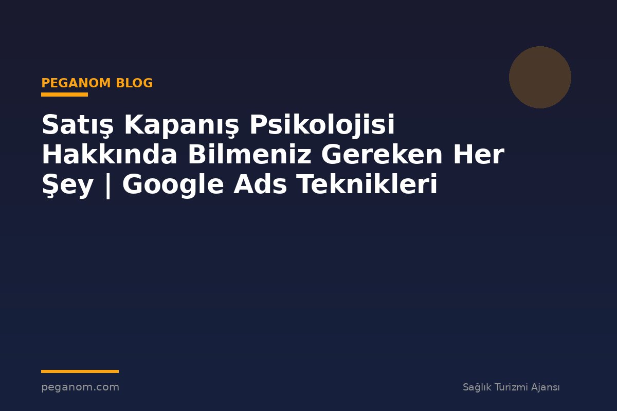 Satış Kapanış Psikolojisi Hakkında Bilmeniz Gereken Her Şey | Google Ads Teknikleri
