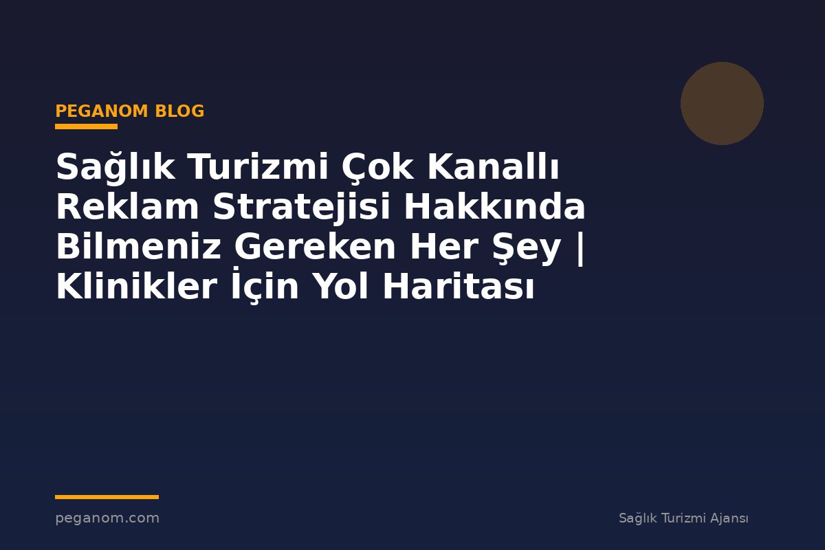 Sağlık Turizmi Çok Kanallı Reklam Stratejisi Hakkında Bilmeniz Gereken Her Şey | Klinikler İçin Yol Haritası