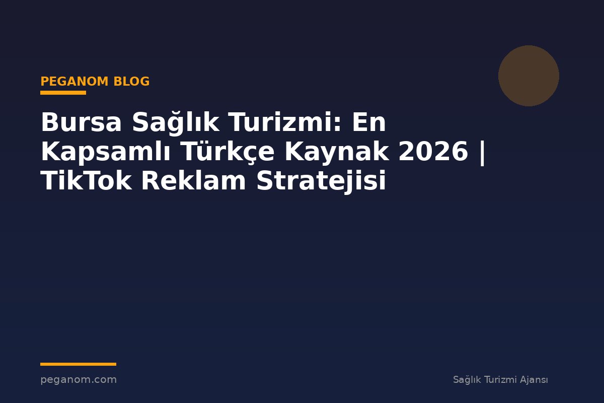 Bursa Sağlık Turizmi: En Kapsamlı Türkçe Kaynak 2026 | TikTok Reklam Stratejisi