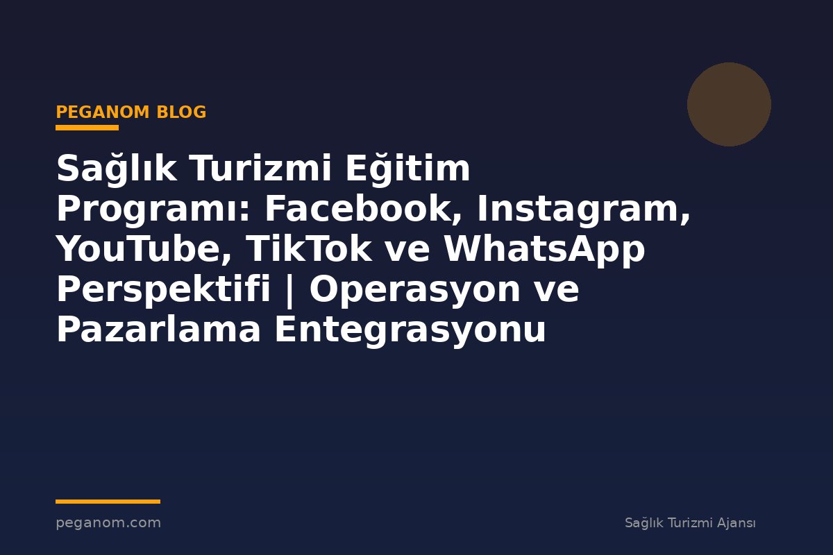 Sağlık Turizmi Eğitim Programı: Facebook, Instagram, YouTube, TikTok ve WhatsApp Perspektifi | Operasyon ve Pazarlama Entegrasyonu