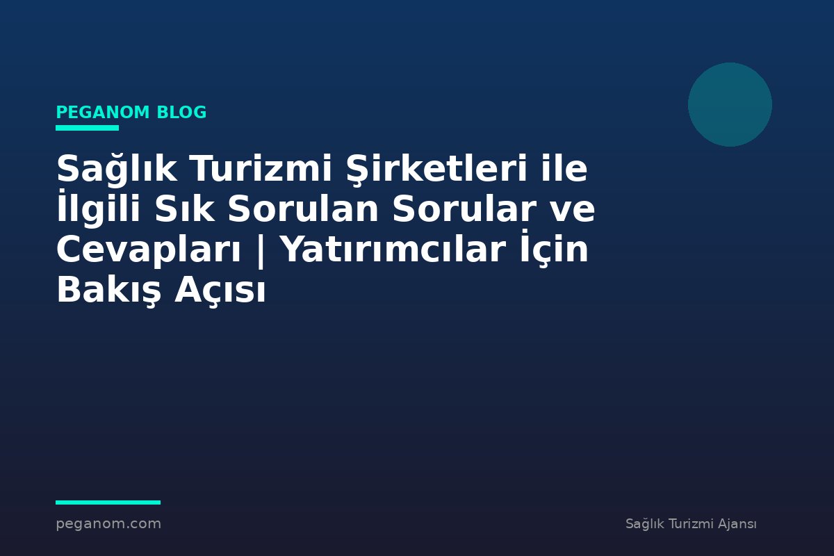 Sağlık Turizmi Şirketleri ile İlgili Sık Sorulan Sorular ve Cevapları | Yatırımcılar İçin Bakış Açısı
