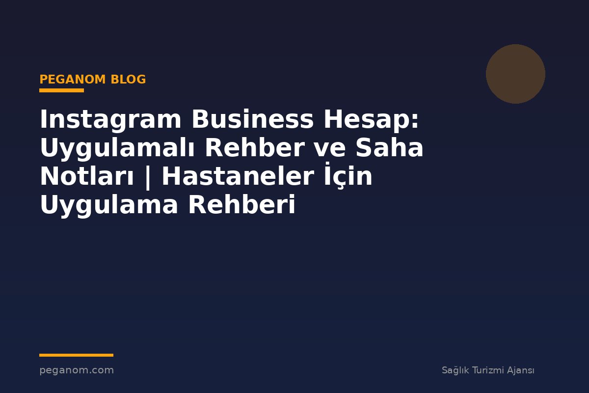 Instagram Business Hesap: Uygulamalı Rehber ve Saha Notları | Hastaneler İçin Uygulama Rehberi