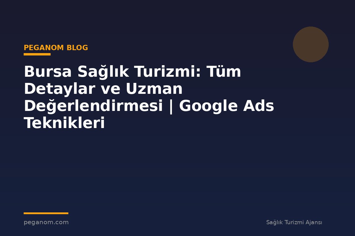 Bursa Sağlık Turizmi: Tüm Detaylar ve Uzman Değerlendirmesi | Google Ads Teknikleri