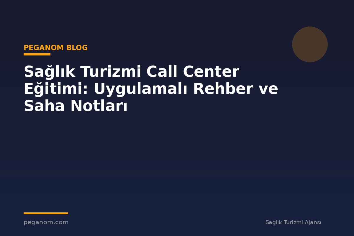 Sağlık Turizmi Call Center Eğitimi: Uygulamalı Rehber ve Saha Notları
