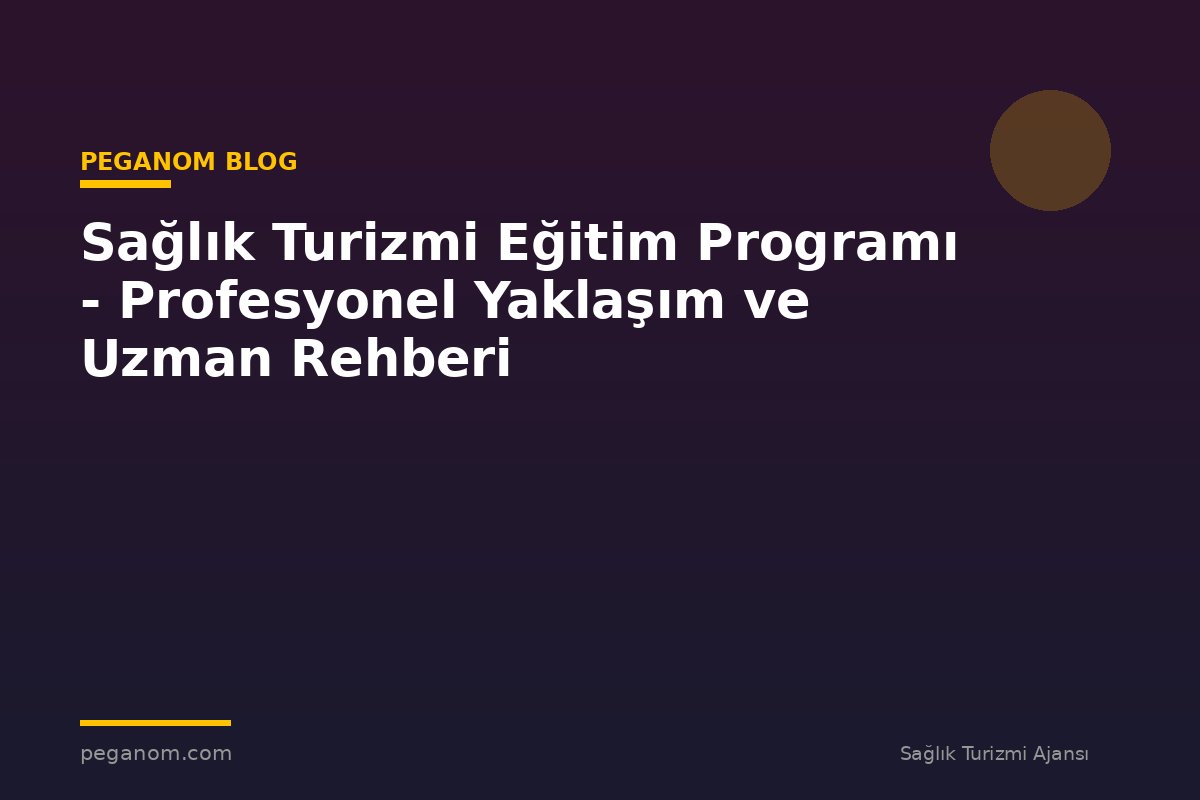 Sağlık Turizmi Eğitim Programı - Profesyonel Yaklaşım ve Uzman Rehberi