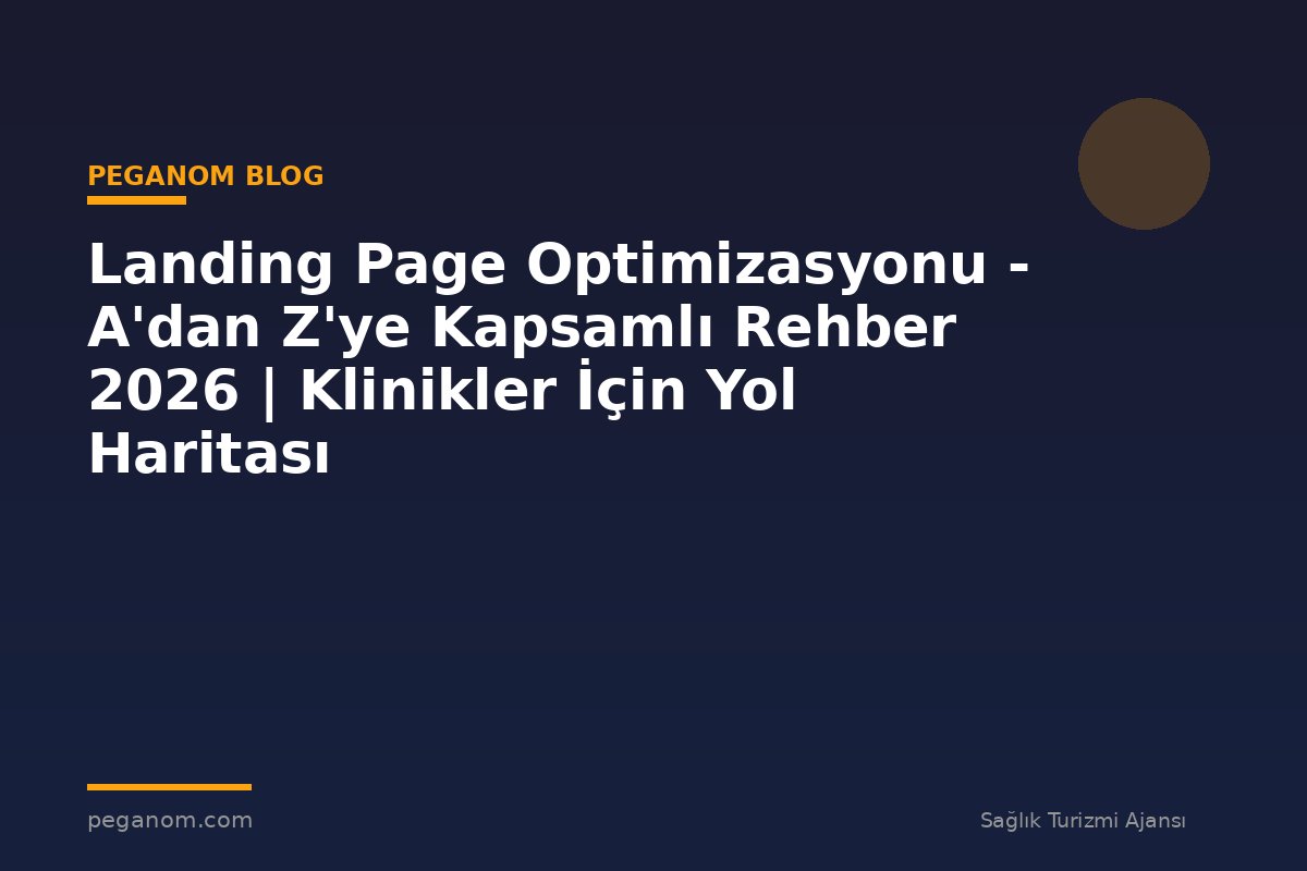 Landing Page Optimizasyonu - A'dan Z'ye Kapsamlı Rehber 2026 | Klinikler İçin Yol Haritası