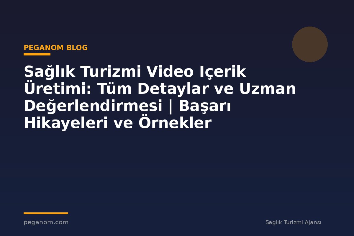 Sağlık Turizmi Video Içerik Üretimi: Tüm Detaylar ve Uzman Değerlendirmesi | Başarı Hikayeleri ve Örnekler