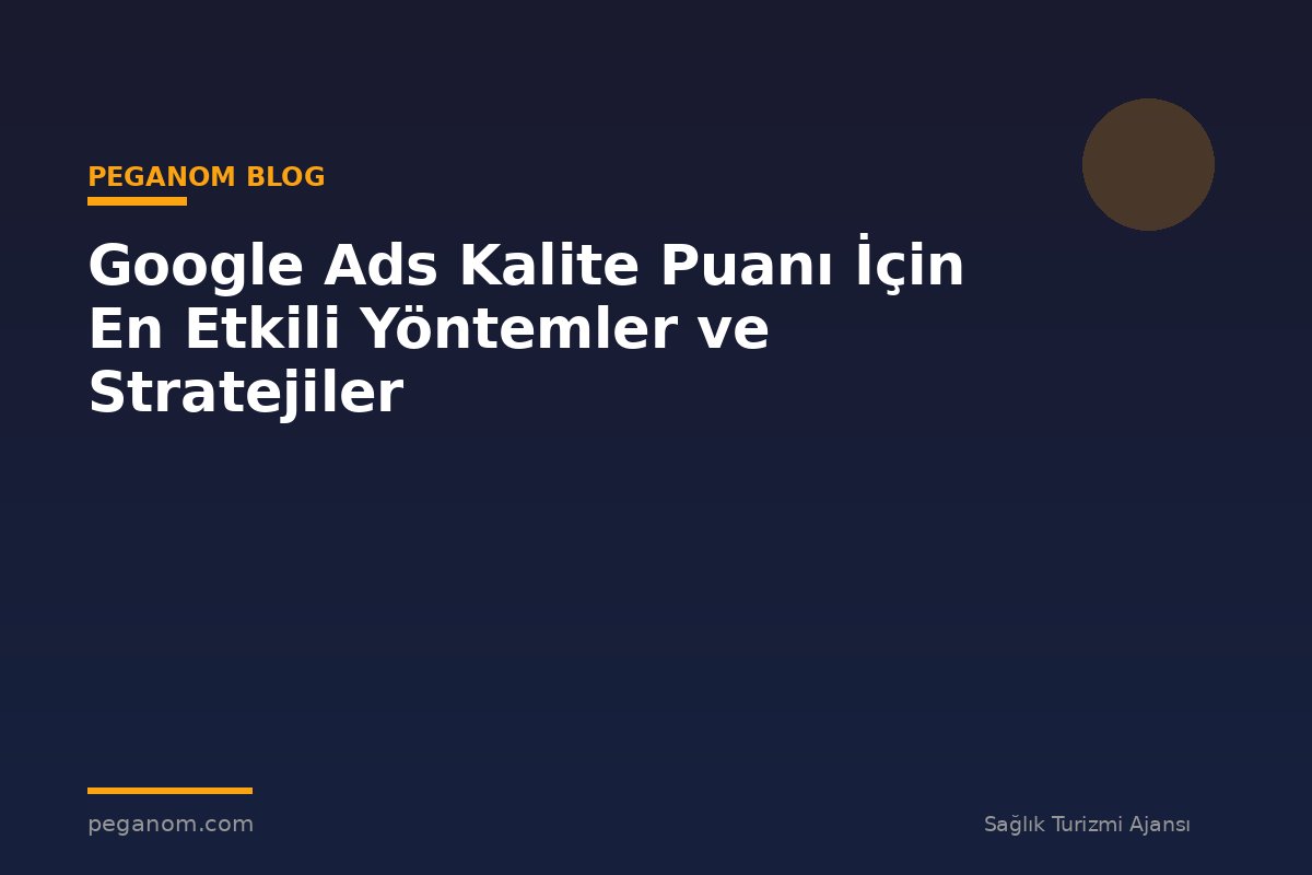 Google Ads Kalite Puanı İçin En Etkili Yöntemler ve Stratejiler